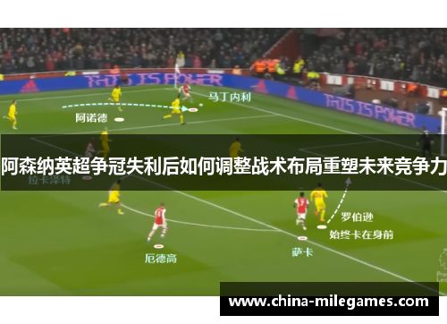阿森纳英超争冠失利后如何调整战术布局重塑未来竞争力 阿森纳英超争冠失利后如何调整战术布局重塑未来竞争力