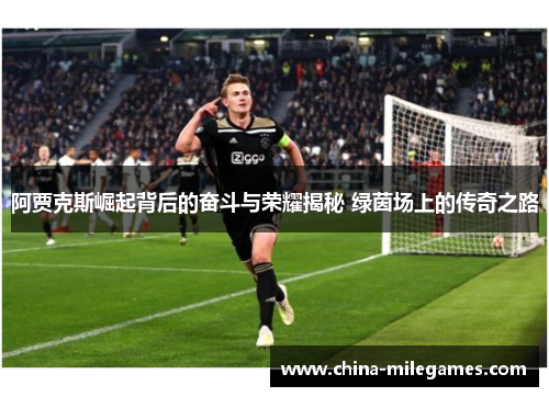 阿贾克斯崛起背后的奋斗与荣耀揭秘 绿茵场上的传奇之路