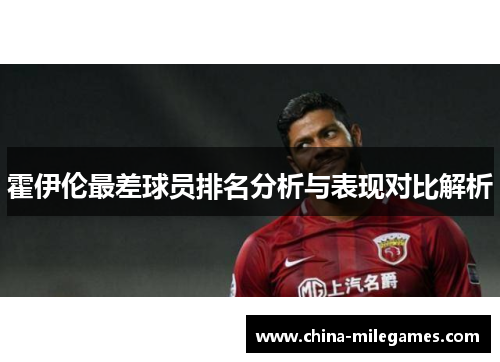 霍伊伦最差球员排名分析与表现对比解析