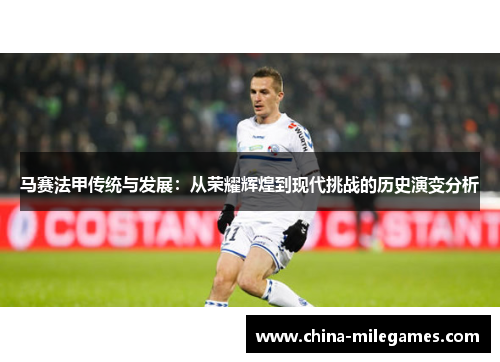 马赛法甲传统与发展：从荣耀辉煌到现代挑战的历史演变分析