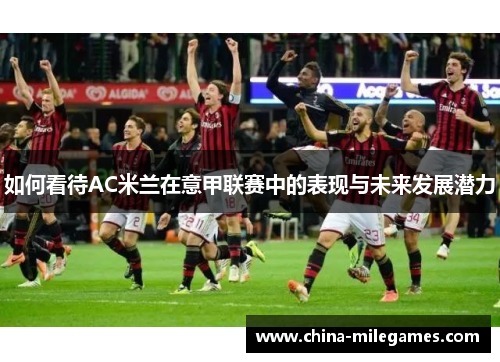 如何看待AC米兰在意甲联赛中的表现与未来发展潜力